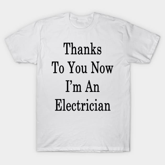 Thanks To You Now I'm An Electrician T-Shirt by supernova23